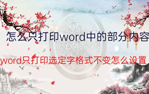 怎么只打印word中的部分内容 word只打印选定字格式不变怎么设置？